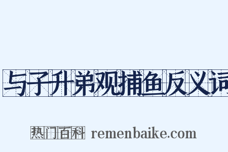 与子升弟观捕鱼反义词是什么意思的图片